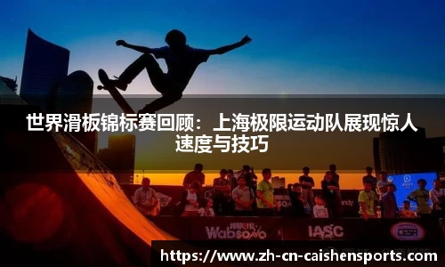 世界滑板锦标赛回顾：上海极限运动队展现惊人速度与技巧