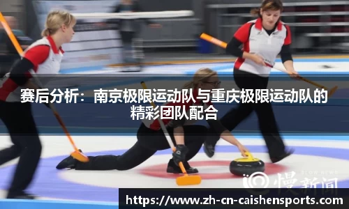 赛后分析：南京极限运动队与重庆极限运动队的精彩团队配合